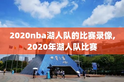 2020nba湖人队的比赛录像,2020年湖人队比赛 2020nba湖人队的比赛录像,2020年湖人队比赛