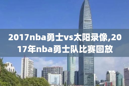 2017nba勇士vs太阳录像,2017年nba勇士队比赛回放