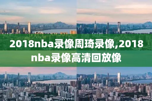 2018nba录像周琦录像,2018nba录像高清回放像