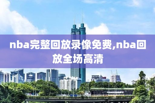 nba完整回放录像免费,nba回放全场高清