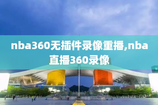 nba360无插件录像重播,nba直播360录像