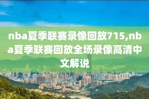 nba夏季联赛录像回放715,nba夏季联赛回放全场录像高清中文解说