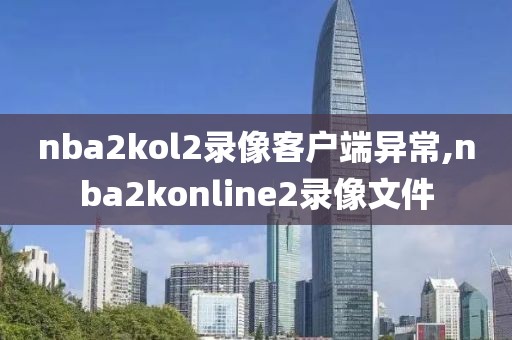 nba2kol2录像客户端异常,nba2konline2录像文件