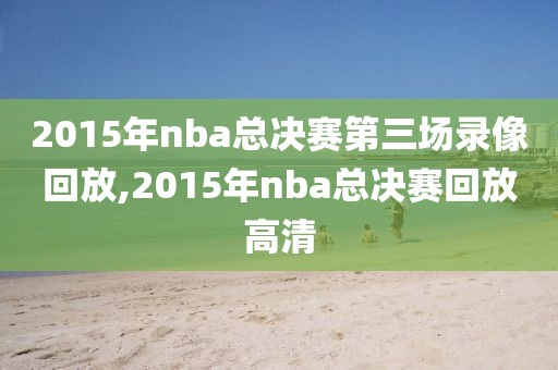 2015年nba总决赛第三场录像回放,2015年nba总决赛回放高清