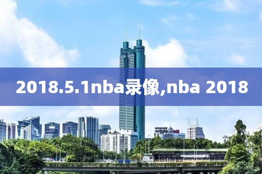 2018.5.1nba录像,nba 2018