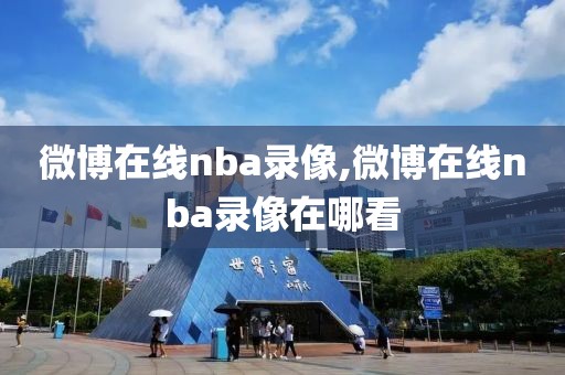 微博在线nba录像,微博在线nba录像在哪看