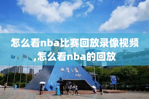 怎么看nba比赛回放录像视频,怎么看nba的回放
