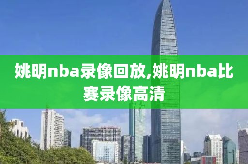 姚明nba录像回放,姚明nba比赛录像高清