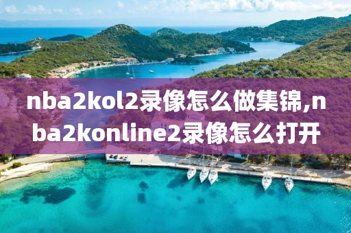 nba2kol2录像怎么做集锦,nba2konline2录像怎么打开