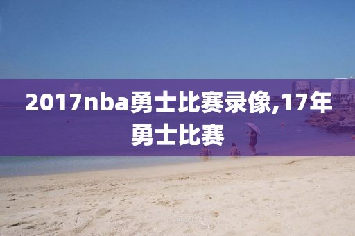 2017nba勇士比赛录像,17年勇士比赛