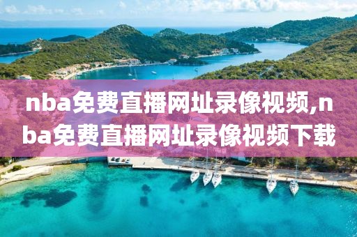 nba免费直播网址录像视频,nba免费直播网址录像视频下载