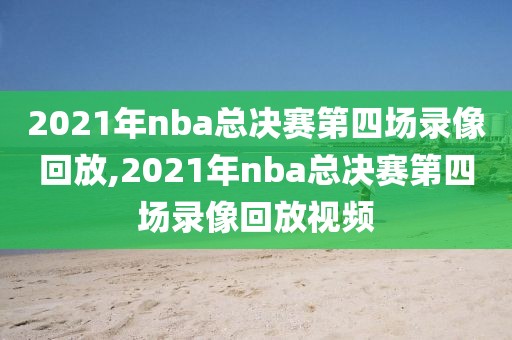 2021年nba总决赛第四场录像回放,2021年nba总决赛第四场录像回放视频