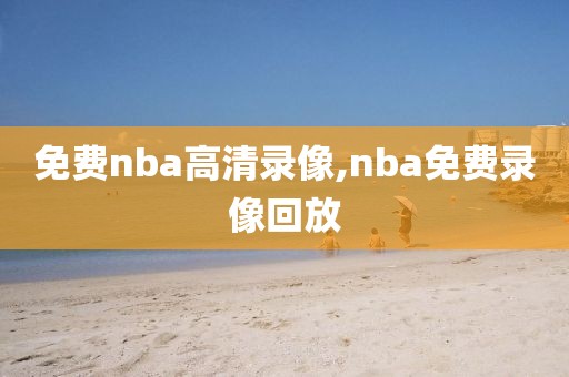 免费nba高清录像,nba免费录像回放