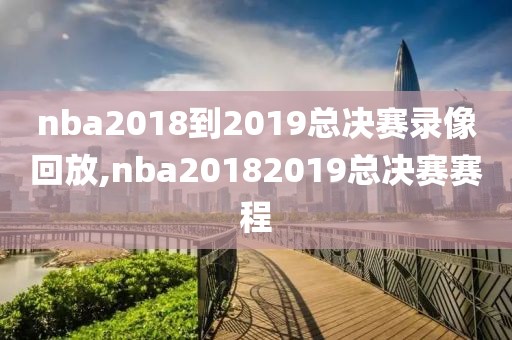 nba2018到2019总决赛录像回放,nba20182019总决赛赛程