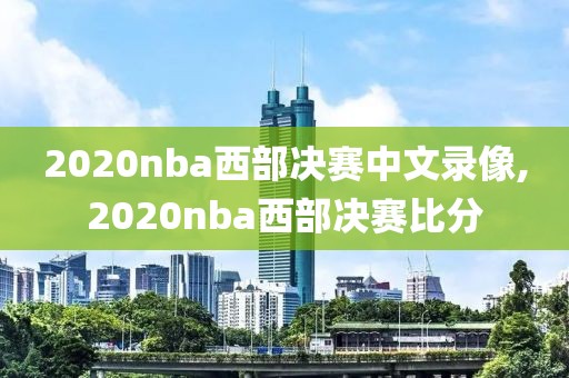 2020nba西部决赛中文录像,2020nba西部决赛比分