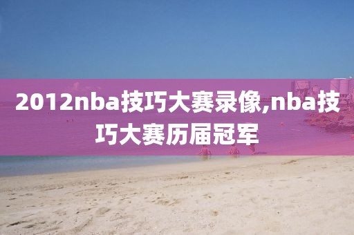2012nba技巧大赛录像,nba技巧大赛历届冠军