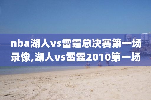 nba湖人vs雷霆总决赛第一场录像,湖人vs雷霆2010第一场
