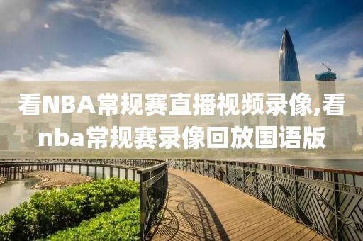 看NBA常规赛直播视频录像,看nba常规赛录像回放国语版