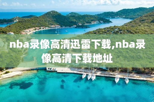 nba录像高清迅雷下载,nba录像高清下载地址