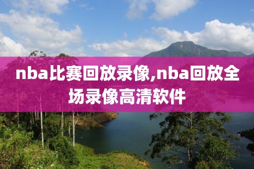 nba比赛回放录像,nba回放全场录像高清软件
