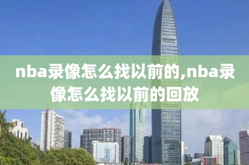 nba录像怎么找以前的,nba录像怎么找以前的回放