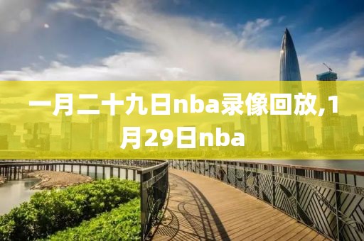 一月二十九日nba录像回放,1月29日nba