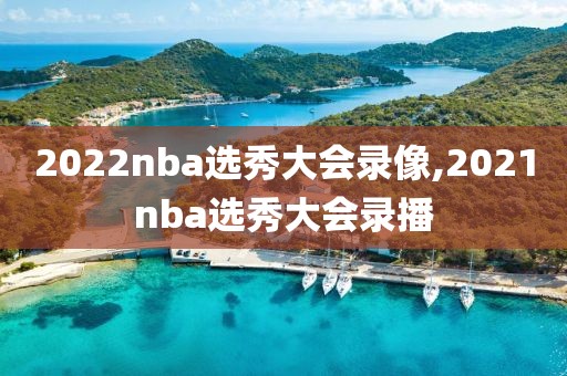 2022nba选秀大会录像,2021nba选秀大会录播