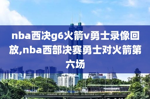 nba西决g6火箭v勇士录像回放,nba西部决赛勇士对火箭第六场