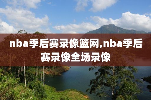 nba季后赛录像篮网,nba季后赛录像全场录像