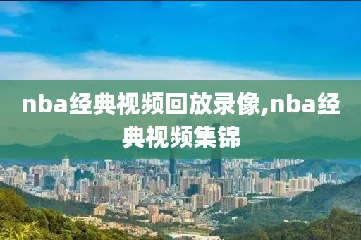 nba经典视频回放录像,nba经典视频集锦