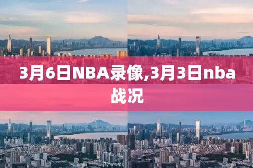 3月6日NBA录像,3月3日nba战况 3月6日NBA录像,3月3日nba战况