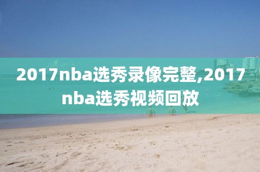 2017nba选秀录像完整,2017nba选秀视频回放