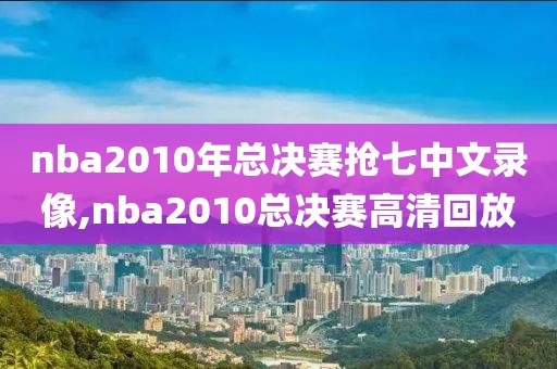 nba2010年总决赛抢七中文录像,nba2010总决赛高清回放