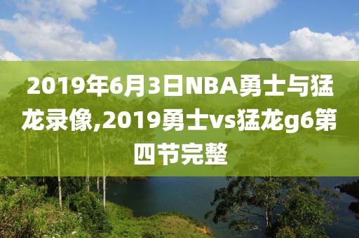 2019年6月3日NBA勇士与猛龙录像,2019勇士vs猛龙g6第四节完整