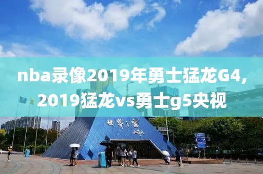 nba录像2019年勇士猛龙G4,2019猛龙vs勇士g5央视
