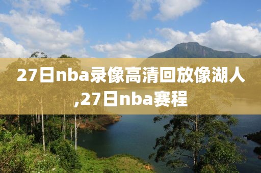 27日nba录像高清回放像湖人,27日nba赛程