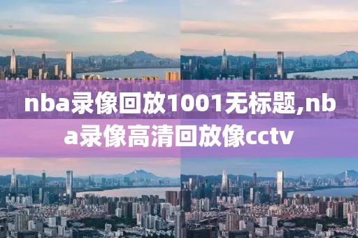 nba录像回放1001无标题,nba录像高清回放像cctv