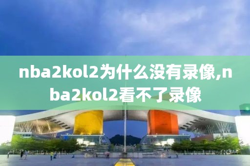 nba2kol2为什么没有录像,nba2kol2看不了录像