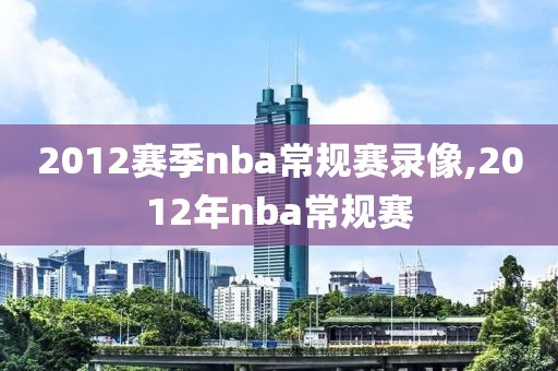 2012赛季nba常规赛录像,2012年nba常规赛