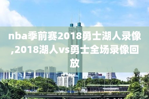 nba季前赛2018勇士湖人录像,2018湖人vs勇士全场录像回放