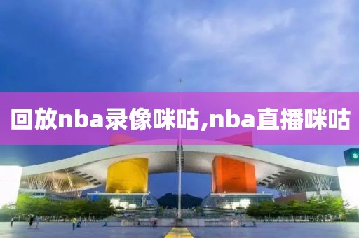 回放nba录像咪咕,nba直播咪咕