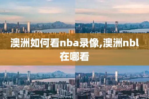 澳洲如何看nba录像,澳洲nbl在哪看