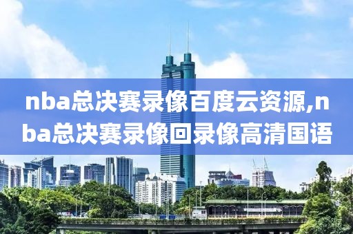 nba总决赛录像百度云资源,nba总决赛录像回录像高清国语