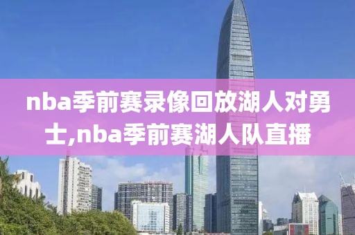 nba季前赛录像回放湖人对勇士,nba季前赛湖人队直播