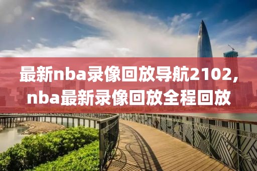 最新nba录像回放导航2102,nba最新录像回放全程回放
