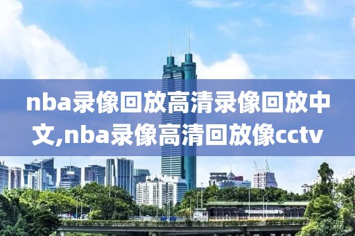 nba录像回放高清录像回放中文,nba录像高清回放像cctv