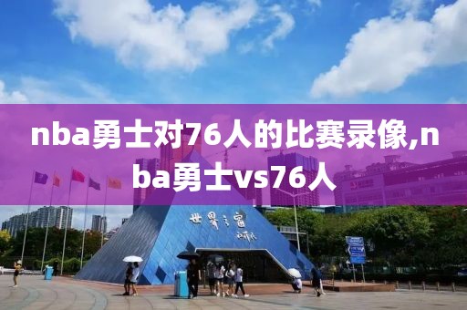 nba勇士对76人的比赛录像,nba勇士vs76人