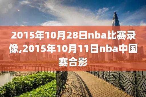 2015年10月28日nba比赛录像,2015年10月11日nba中国赛合影