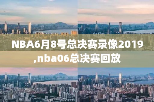 NBA6月8号总决赛录像2019,nba06总决赛回放