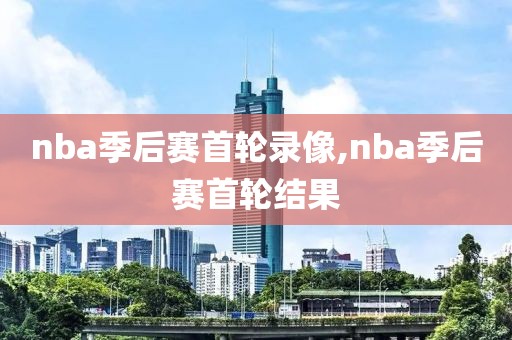 nba季后赛首轮录像,nba季后赛首轮结果